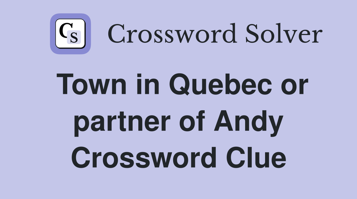Town in Quebec or partner of Andy Crossword Clue