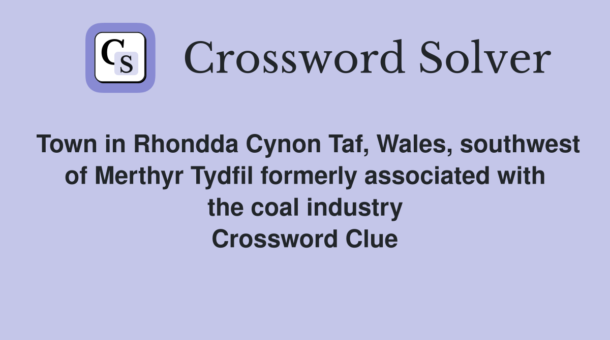 Town in Rhondda Cynon Taf, Wales, southwest of Merthyr Tydfil formerly associated with the coal industry Crossword Clue