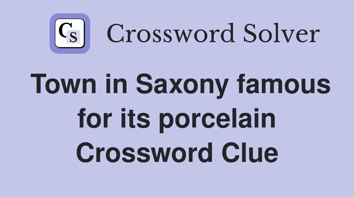Town in Saxony famous for its porcelain Crossword Clue
