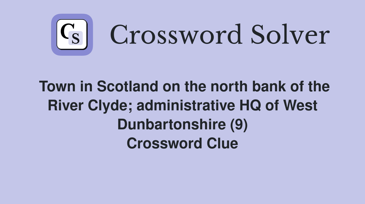 Town in Scotland on the north bank of the River Clyde; administrative HQ of West Dunbartonshire (9) Crossword Clue
