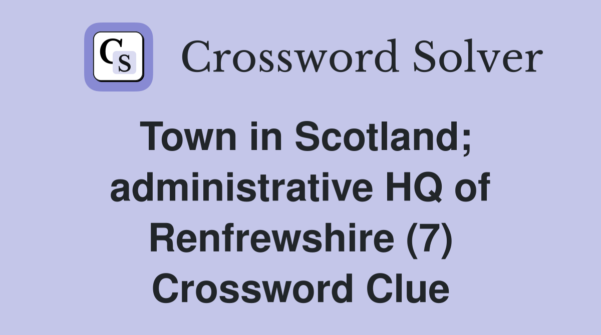 Town in Scotland; administrative HQ of Renfrewshire (7) Crossword Clue