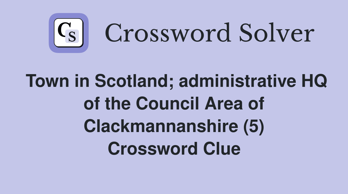 Town in Scotland; administrative HQ of the Council Area of Clackmannanshire (5) Crossword Clue