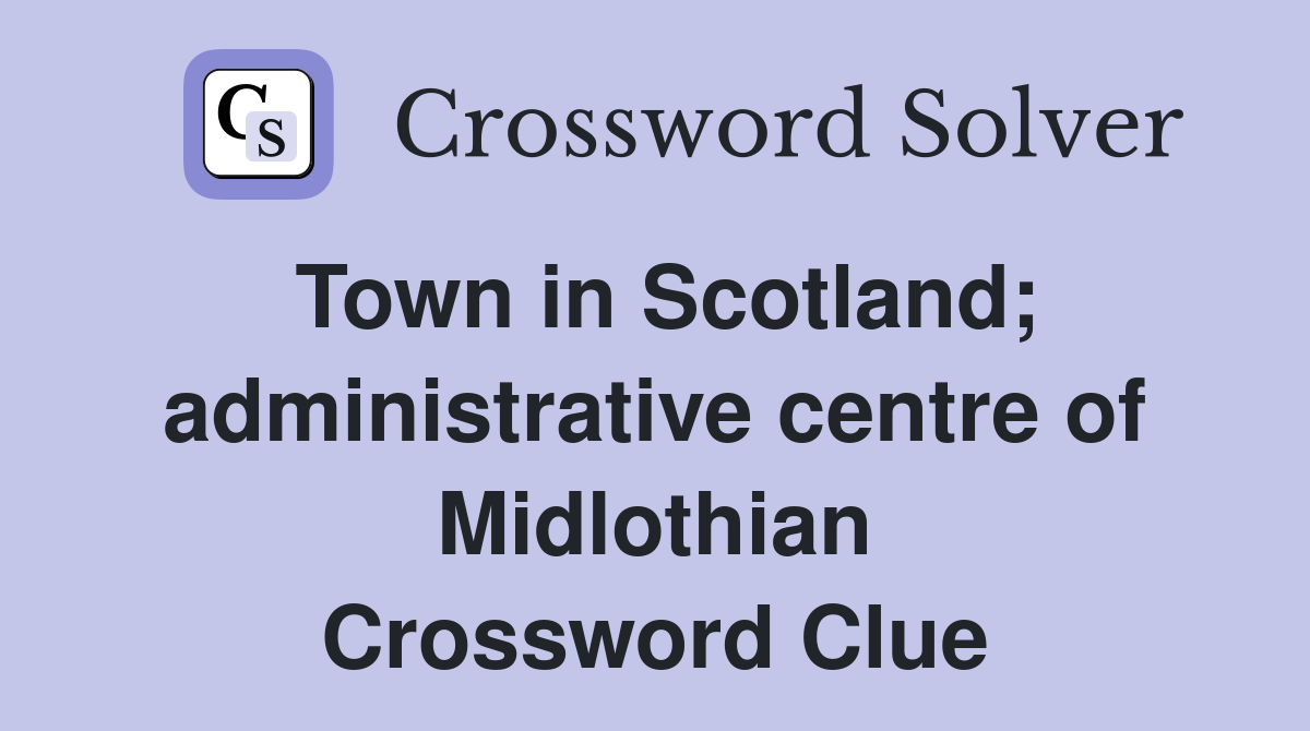 Town in Scotland; administrative centre of Midlothian Crossword Clue