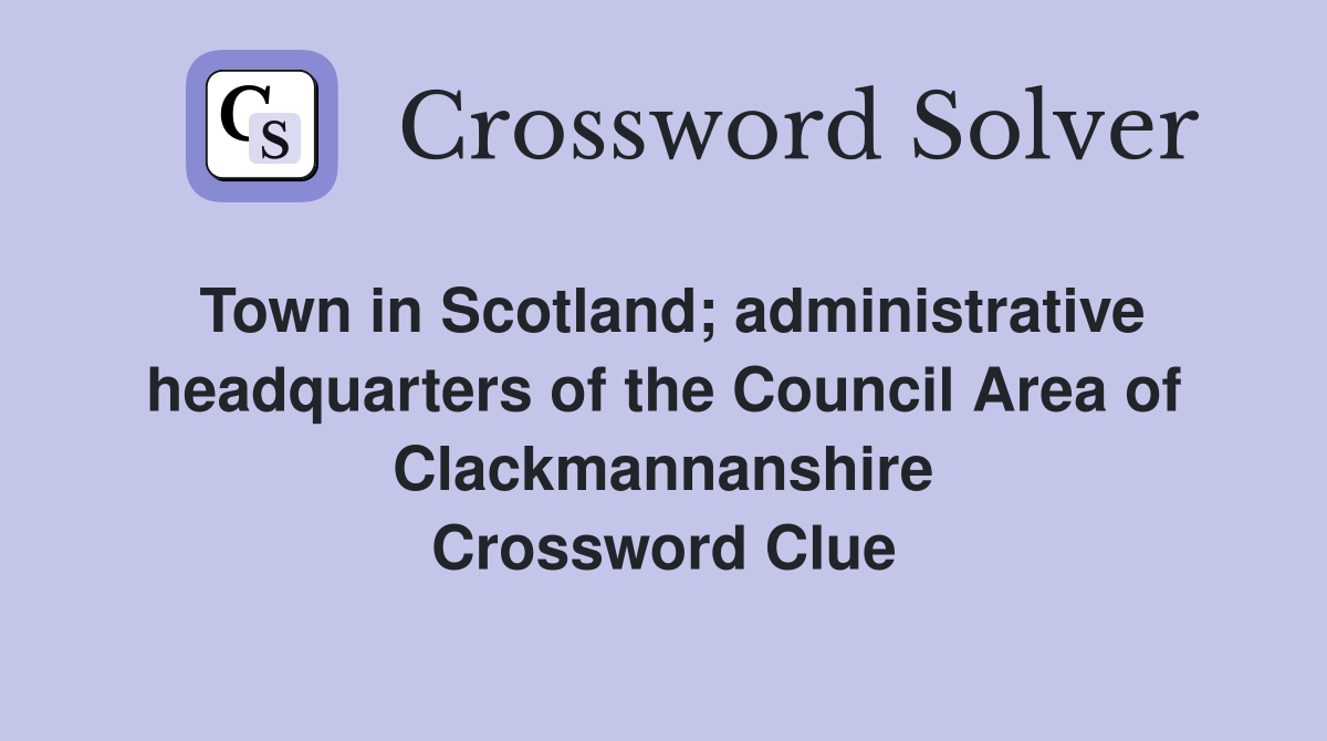 Town in Scotland; administrative headquarters of the Council Area of Clackmannanshire Crossword Clue