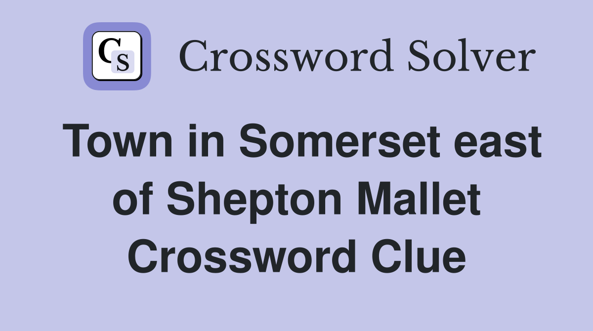 Town in Somerset east of Shepton Mallet Crossword Clue