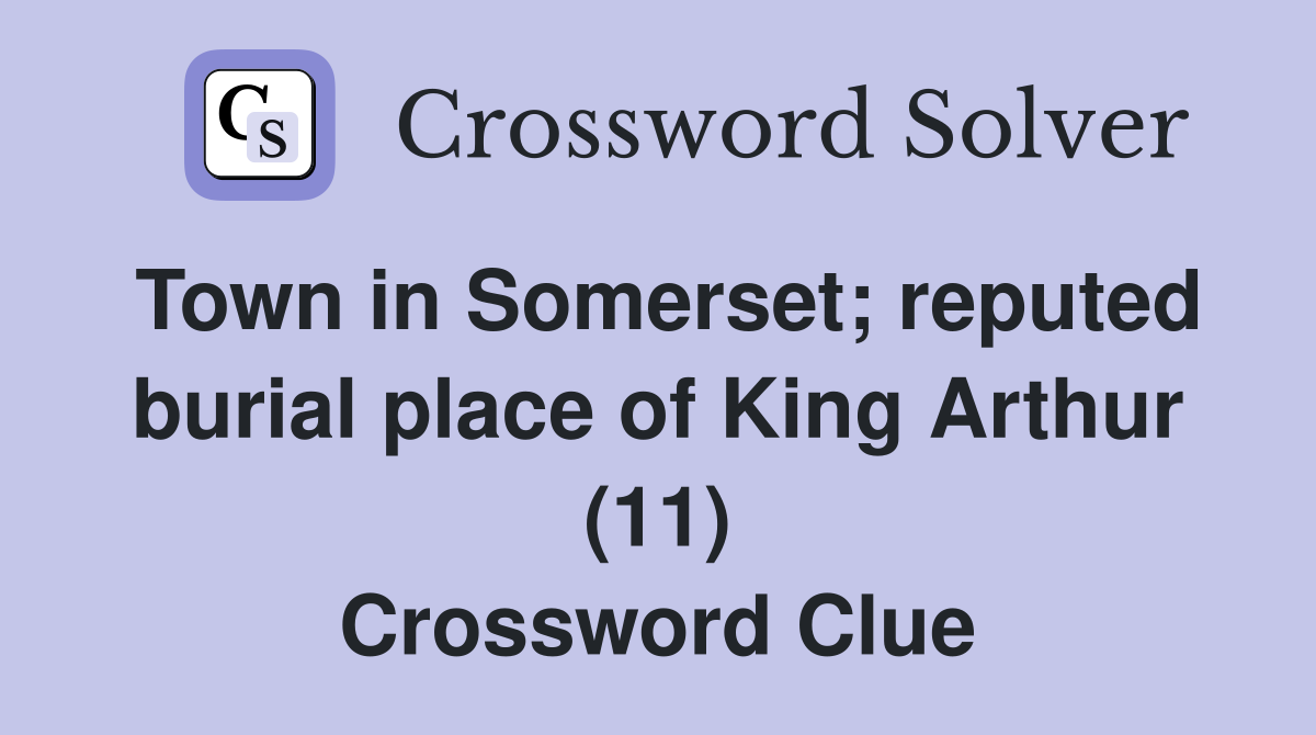 Town in Somerset; reputed burial place of King Arthur (11) Crossword Clue
