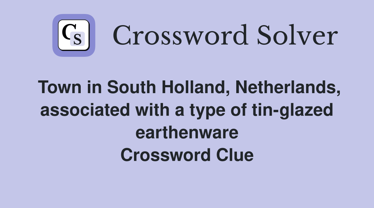 Town in South Holland, Netherlands, associated with a type of tin-glazed earthenware Crossword Clue