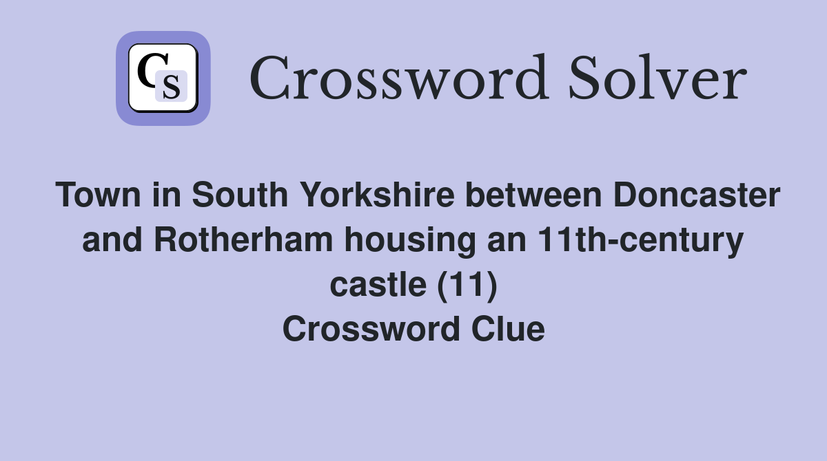 Town in South Yorkshire between Doncaster and Rotherham housing an 11th-century castle (11) Crossword Clue