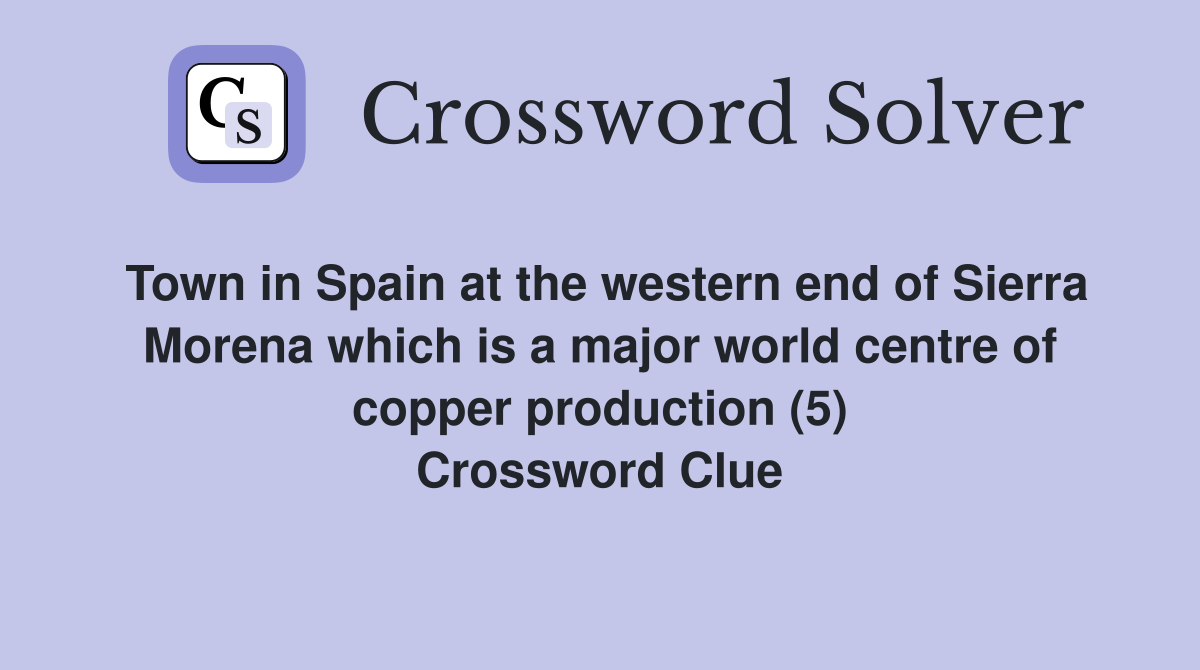 Town in Spain at the western end of Sierra Morena which is a major world centre of copper production (5) Crossword Clue
