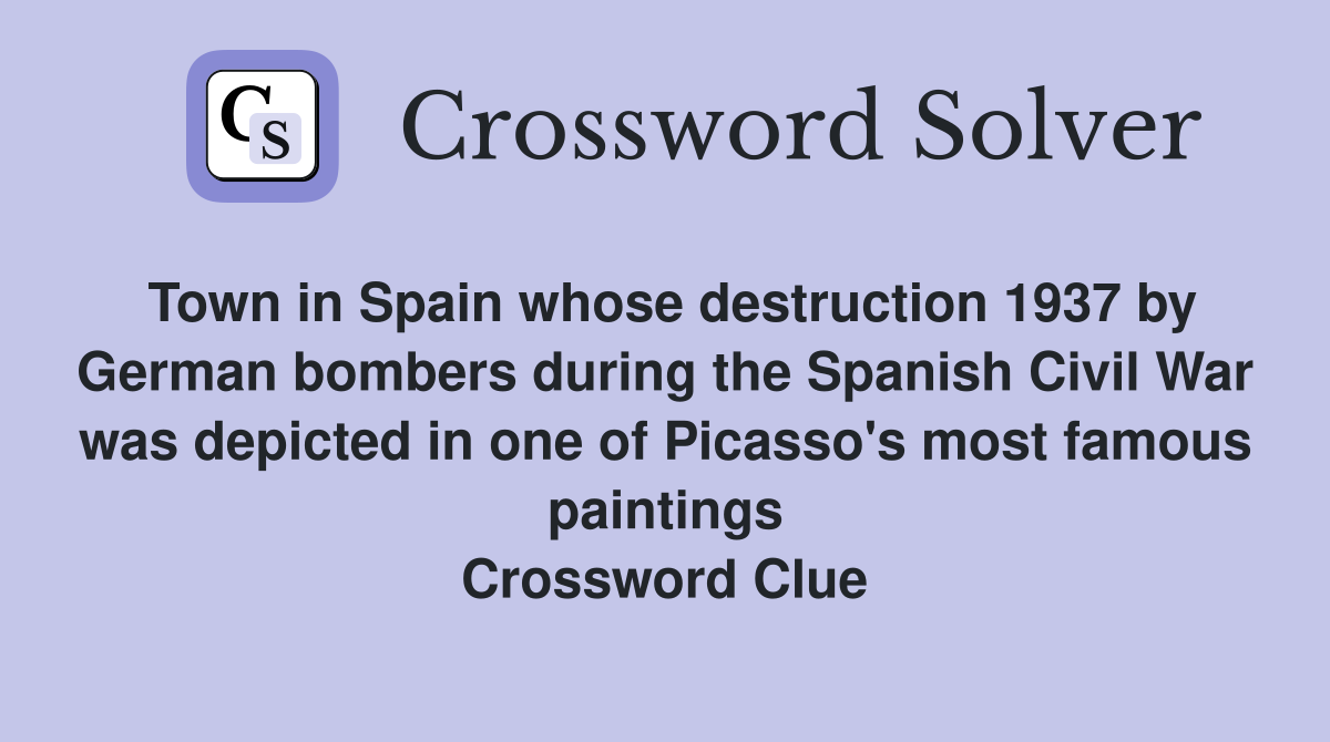 Town in Spain whose destruction 1937 by German bombers during the Spanish Civil War was depicted in one of Picasso's most famous paintings Crossword Clue