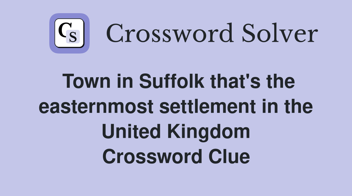 Town in Suffolk that's the easternmost settlement in the United Kingdom Crossword Clue