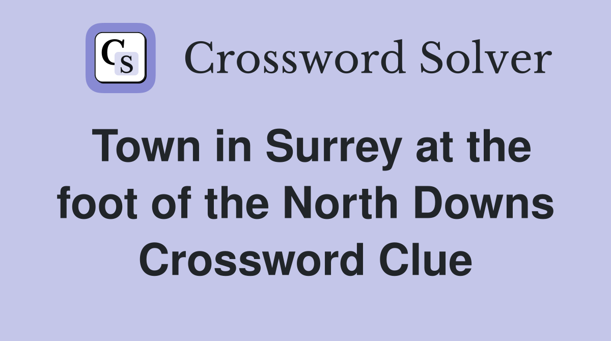 Town in Surrey at the foot of the North Downs Crossword Clue