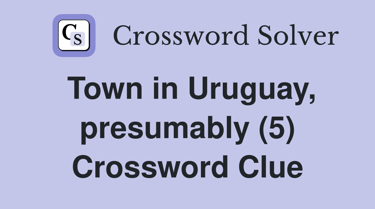 Town in Uruguay, presumably (5) Crossword Clue