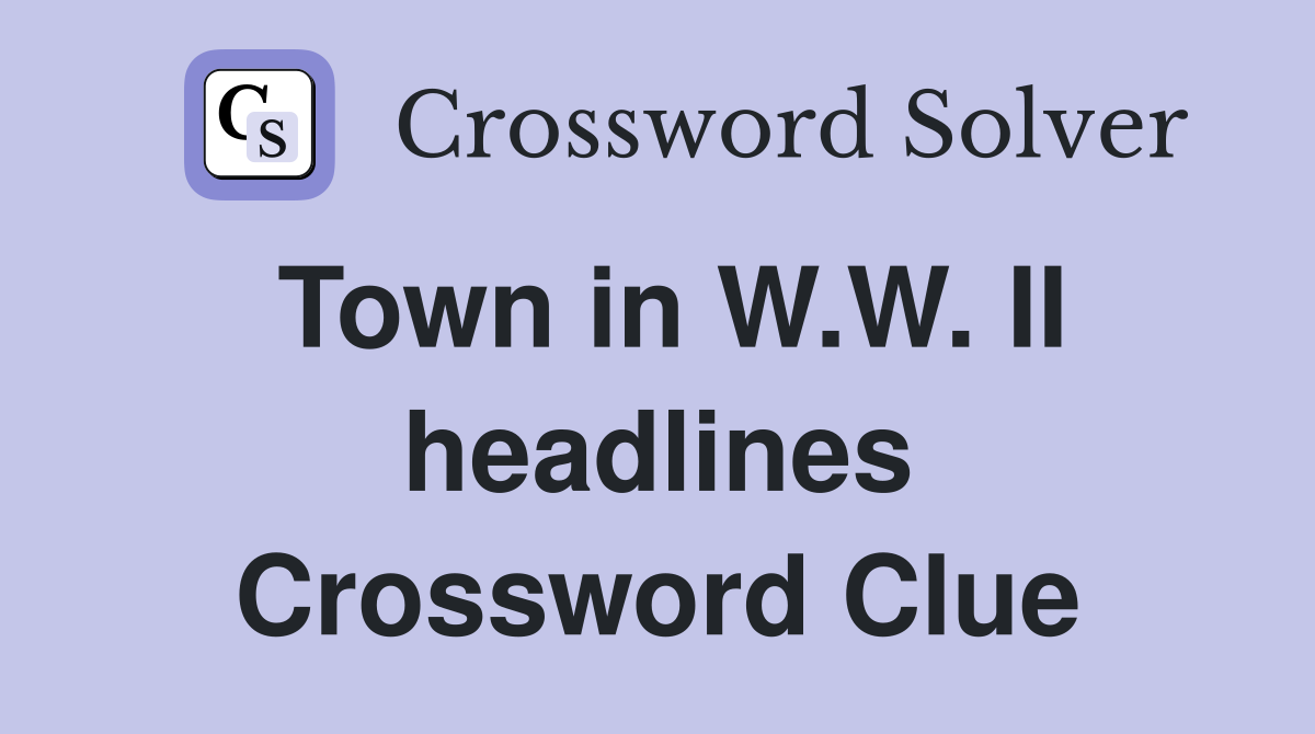 Town in W.W. II headlines Crossword Clue