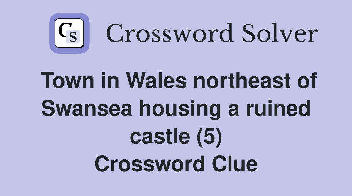 Town in Wales northeast of Swansea housing a ruined castle (5) Crossword Clue