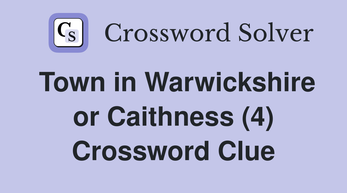 Town in Warwickshire or Caithness (4) Crossword Clue