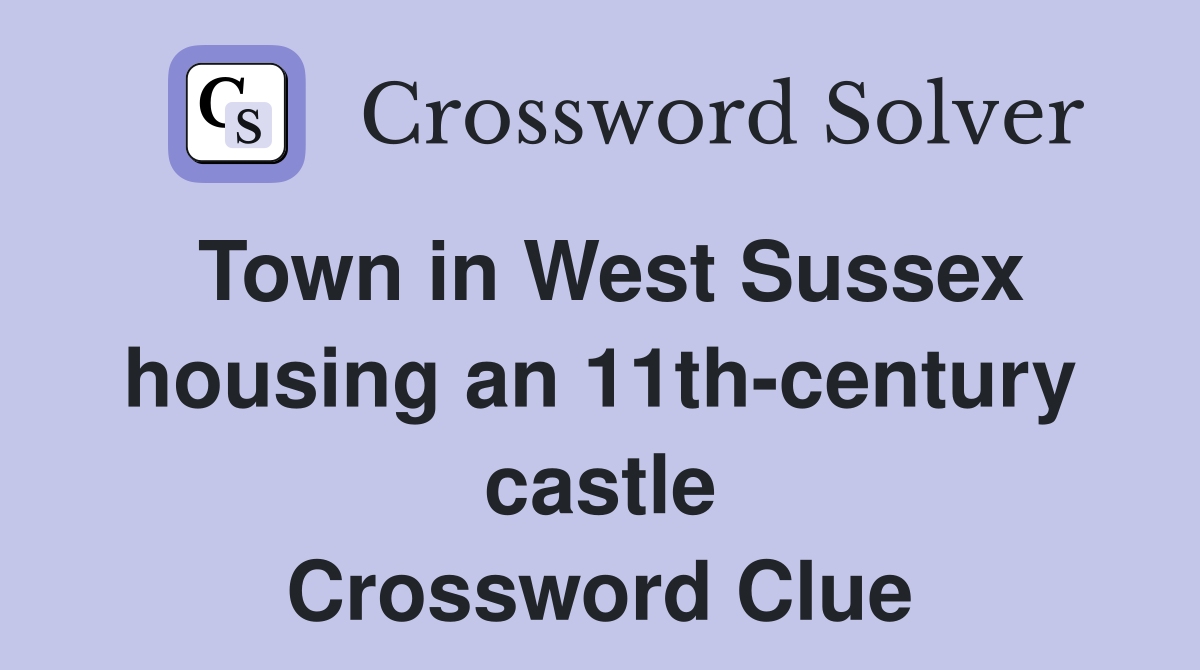 Town in West Sussex housing an 11th-century castle Crossword Clue