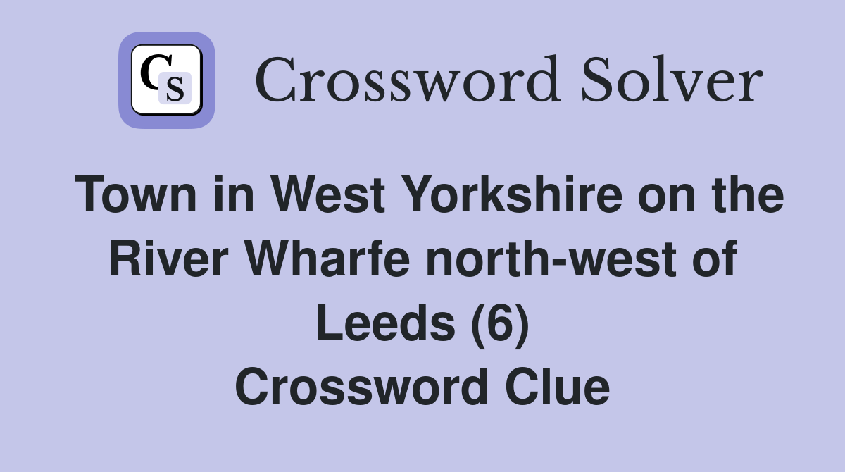 Town in West Yorkshire on the River Wharfe north-west of Leeds (6) Crossword Clue
