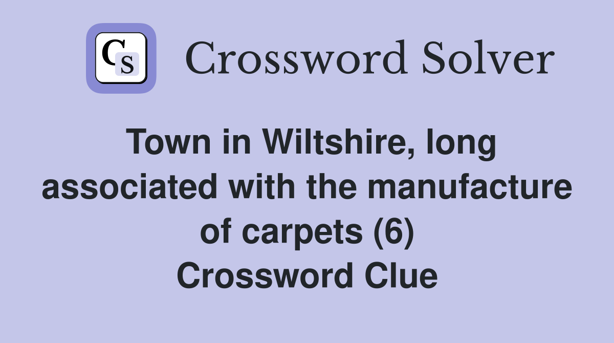 Town in Wiltshire, long associated with the manufacture of carpets (6) Crossword Clue