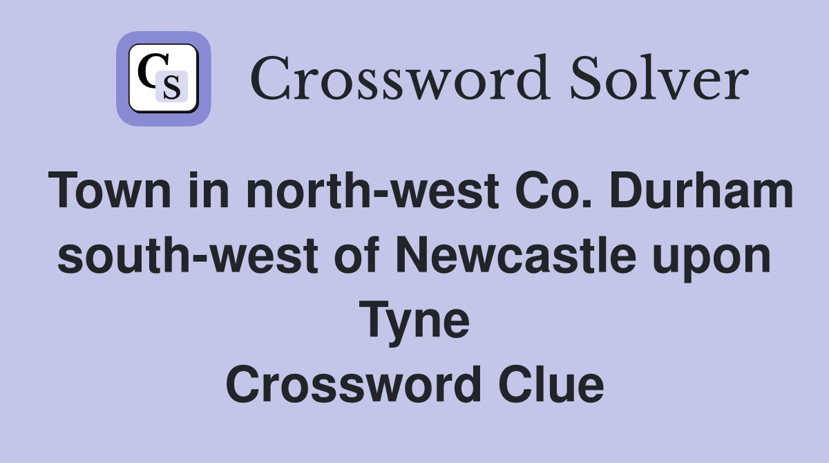 Town in north-west Co. Durham south-west of Newcastle upon Tyne Crossword Clue