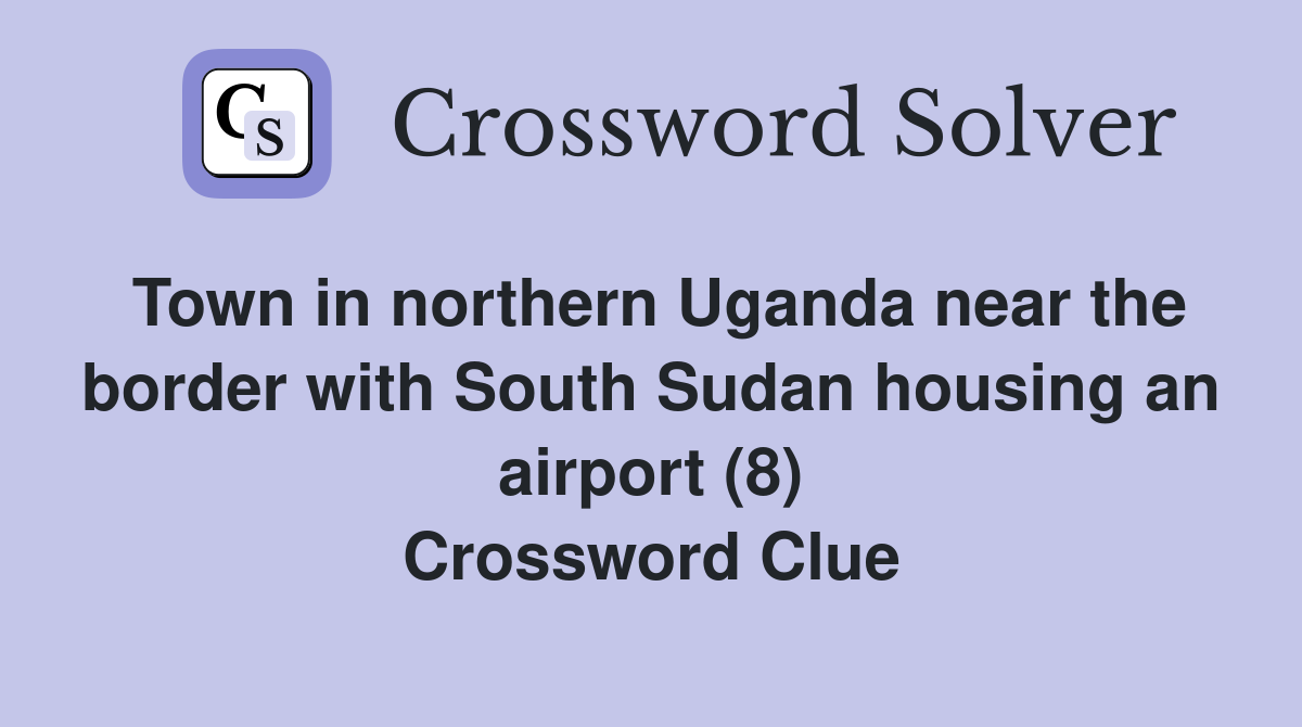 Town in northern Uganda near the border with South Sudan housing an airport (8) Crossword Clue