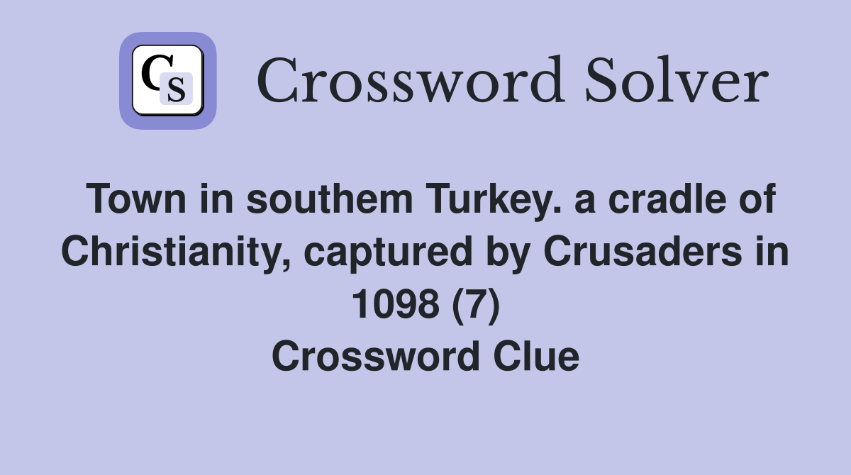 Town in southem Turkey. a cradle of Christianity, captured by Crusaders in 1098 (7) Crossword Clue