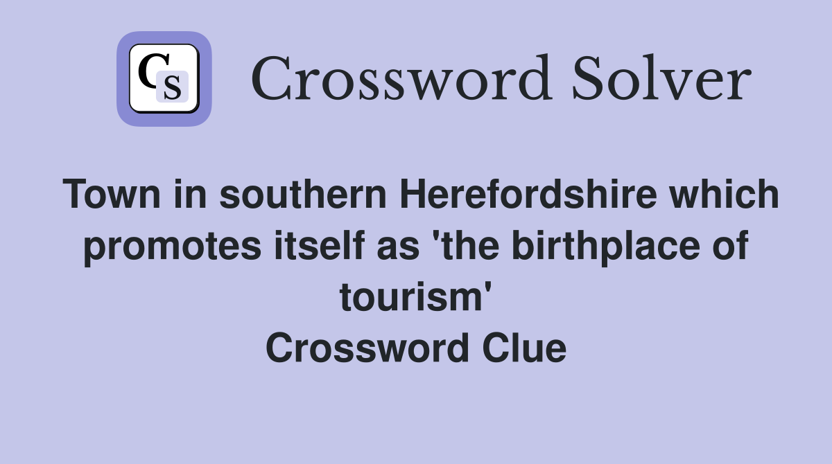 Town in southern Herefordshire which promotes itself as 'the birthplace of tourism' Crossword Clue