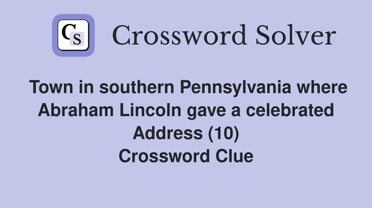 Town in southern Pennsylvania where Abraham Lincoln gave a celebrated Address (10) Crossword Clue