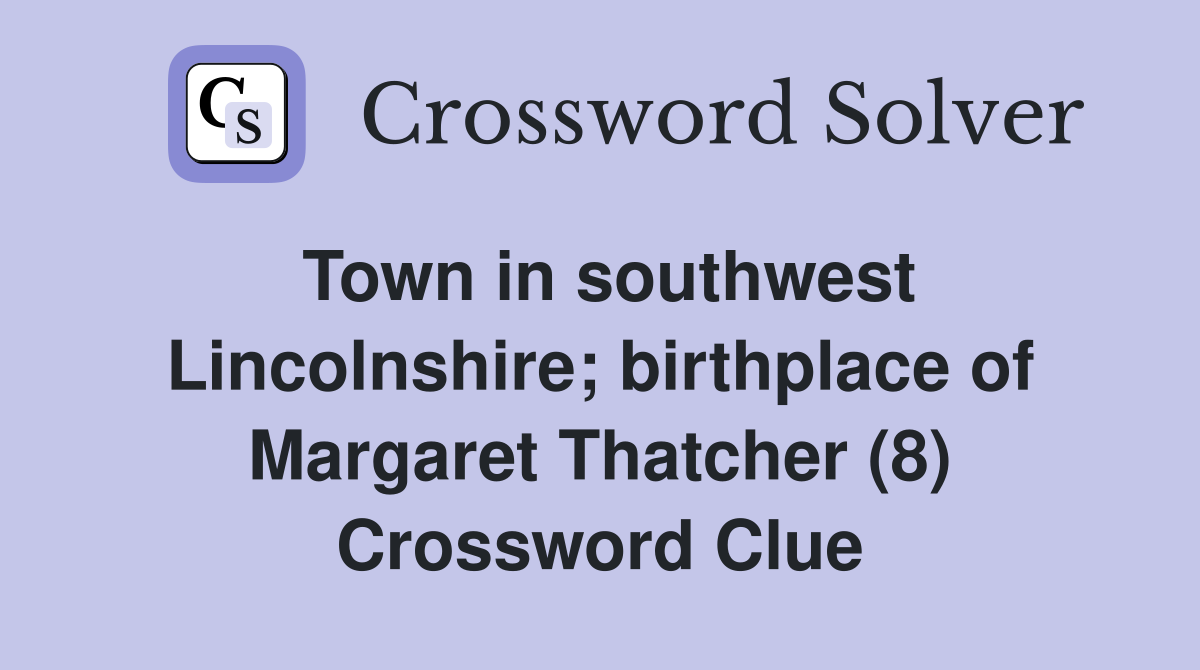 Town in southwest Lincolnshire; birthplace of Margaret Thatcher (8) Crossword Clue