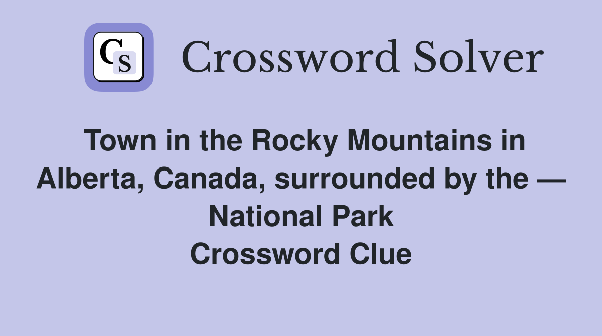 Town in the Rocky Mountains in Alberta, Canada, surrounded by the — National Park Crossword Clue