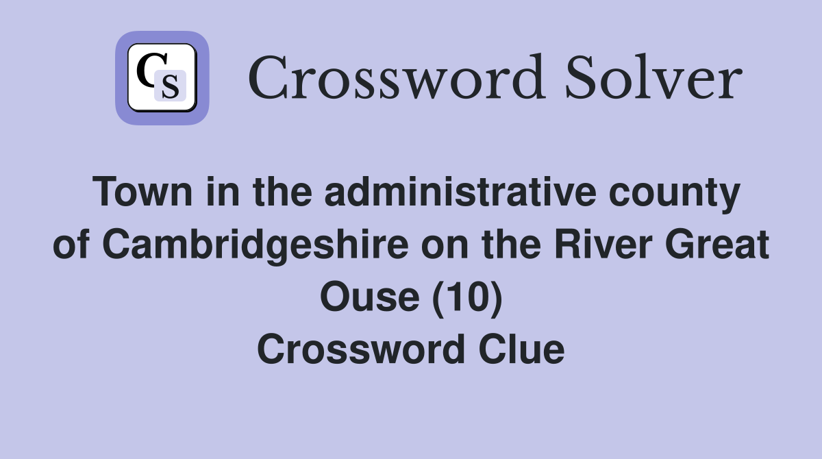 Town in the administrative county of Cambridgeshire on the River Great Ouse (10) Crossword Clue