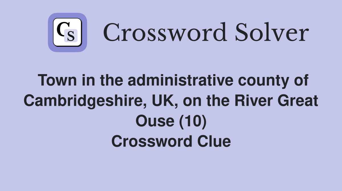 Town in the administrative county of Cambridgeshire, UK, on the River Great Ouse (10) Crossword Clue