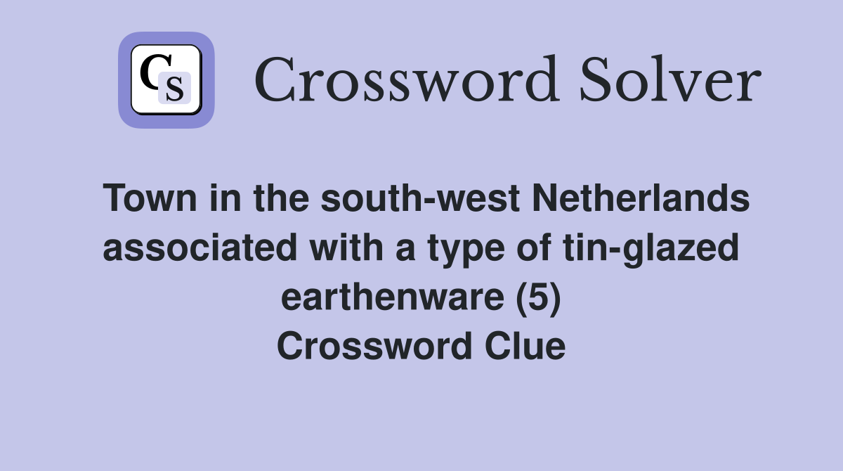 Town in the south-west Netherlands associated with a type of tin-glazed earthenware (5) Crossword Clue