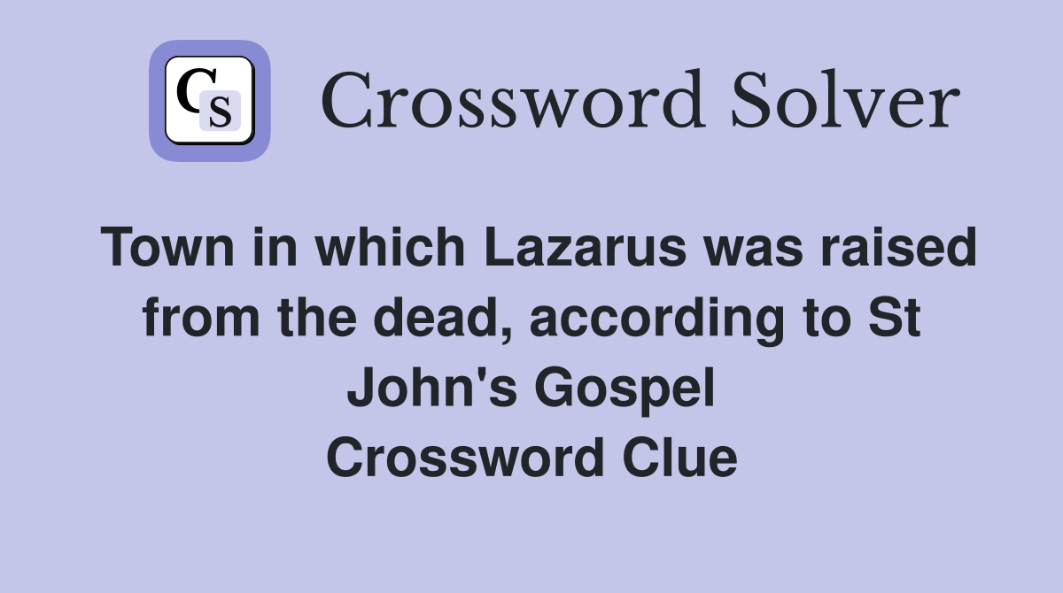 Town in which Lazarus was raised from the dead, according to St John's Gospel Crossword Clue