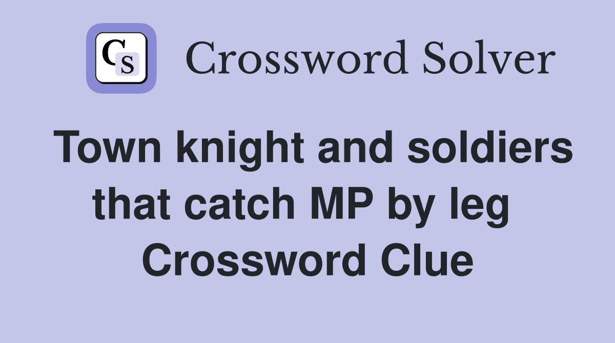 Town knight and soldiers that catch MP by leg  Crossword Clue