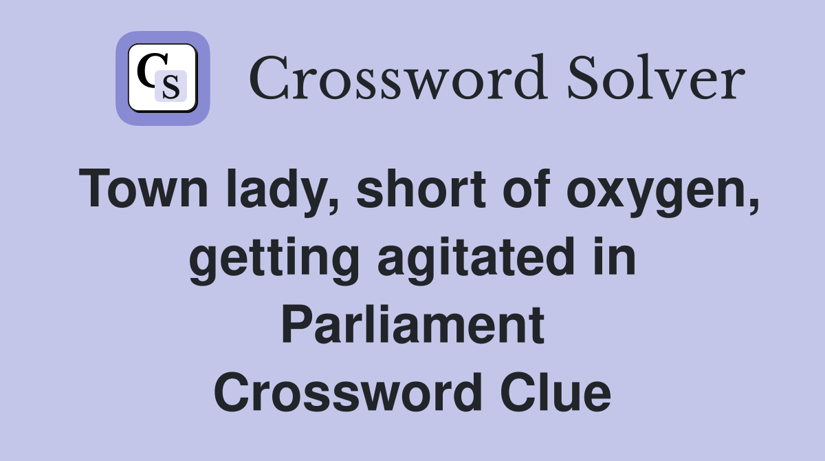Town lady, short of oxygen, getting agitated in Parliament Crossword Clue