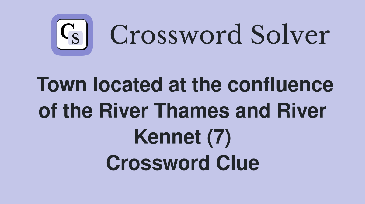 Town located at the confluence of the River Thames and River Kennet (7) Crossword Clue