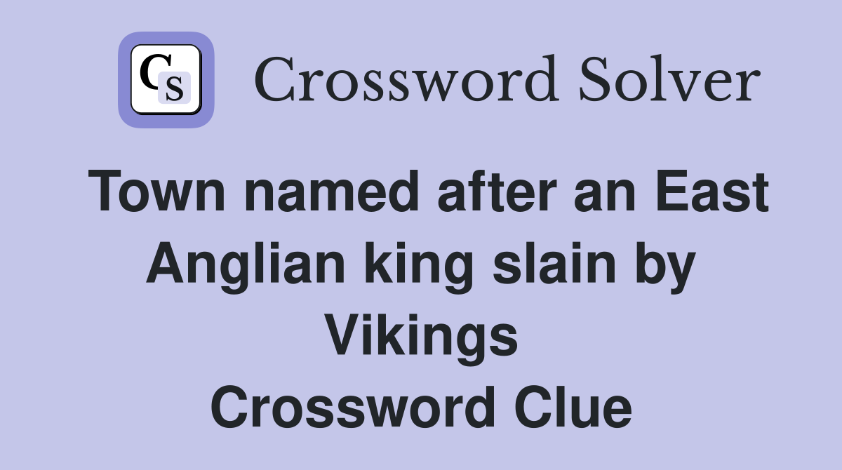 Town named after an East Anglian king slain by Vikings Crossword Clue