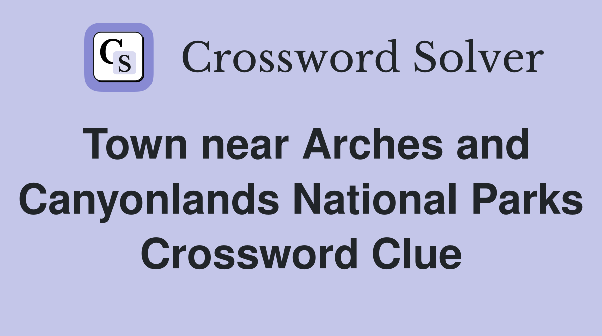 Town near Arches and Canyonlands National Parks Crossword Clue