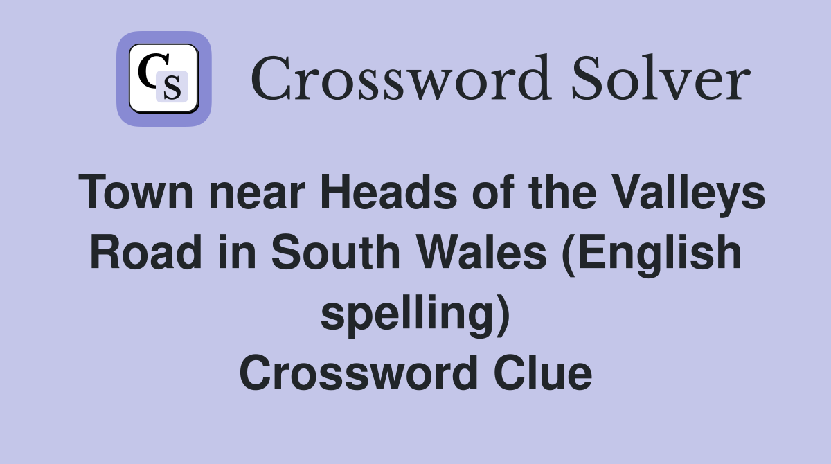 Town near Heads of the Valleys Road in South Wales (English spelling) Crossword Clue
