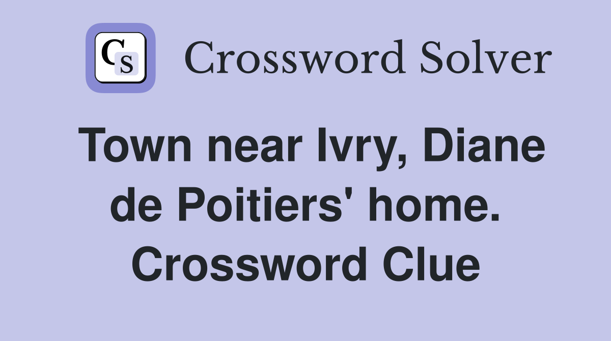 Town near Ivry, Diane de Poitiers' home. Crossword Clue