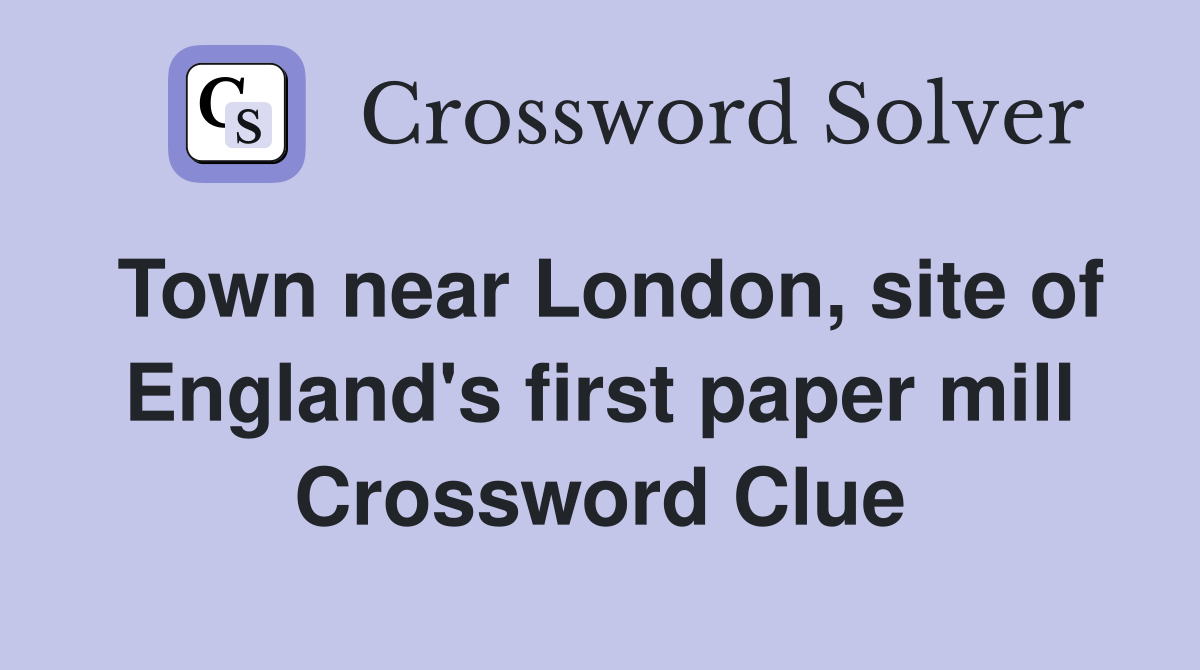Town near London, site of England's first paper mill Crossword Clue