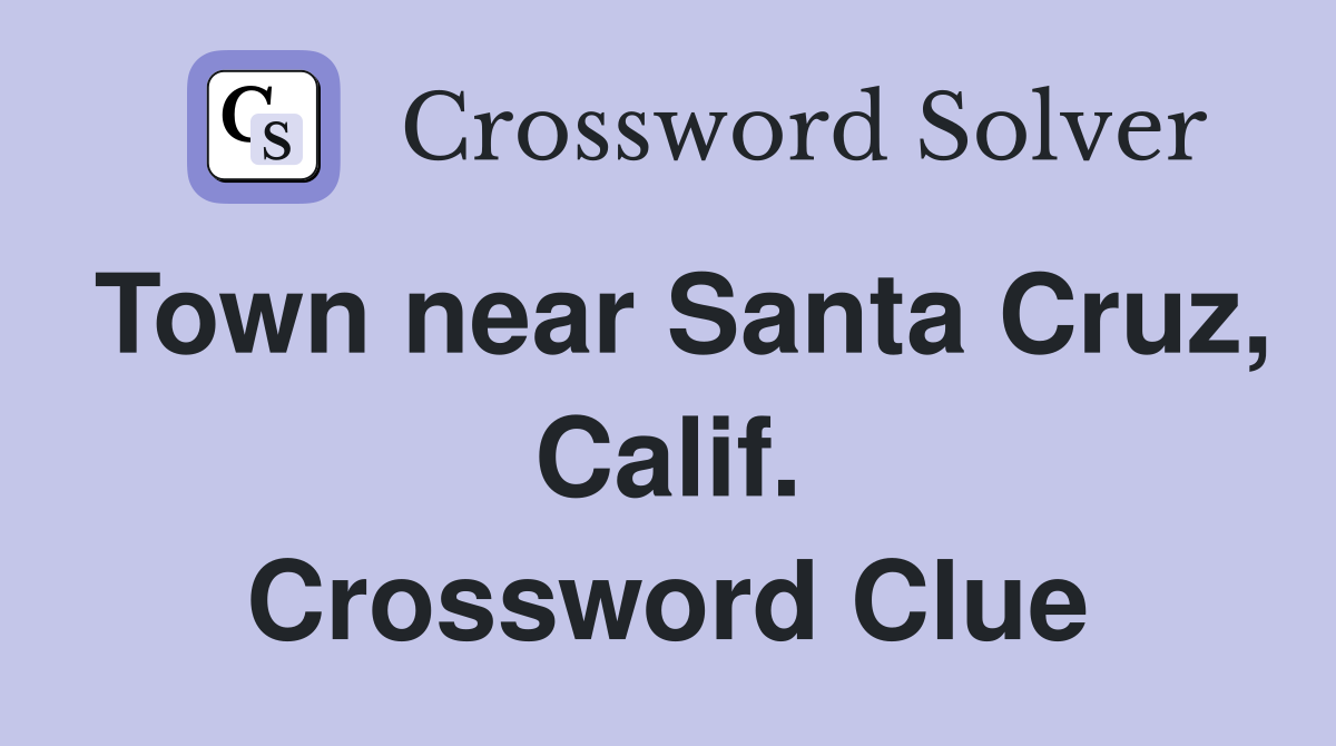Town near Santa Cruz, Calif. Crossword Clue