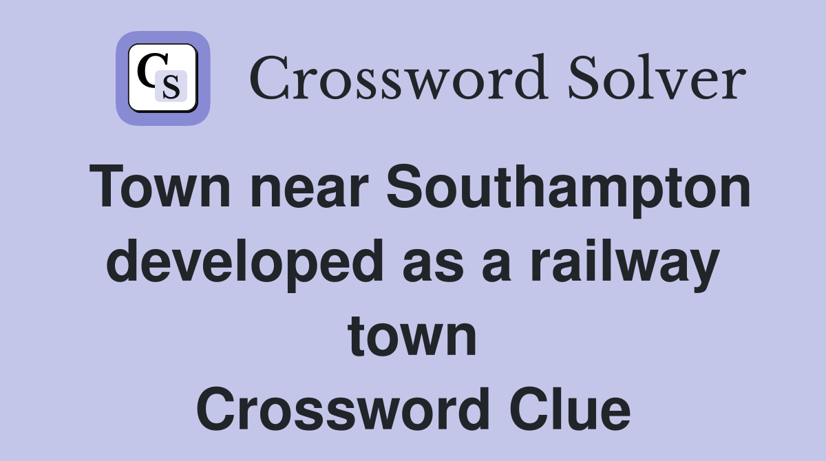 Town near Southampton developed as a railway town Crossword Clue