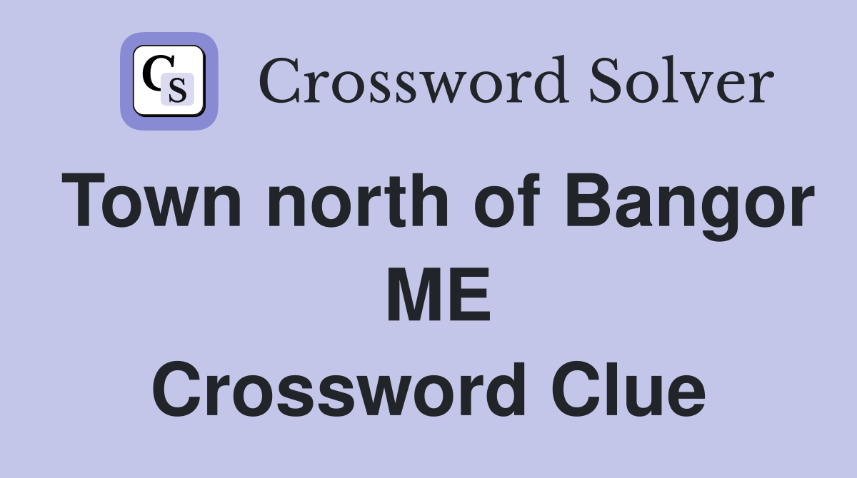 Town north of Bangor  ME Crossword Clue