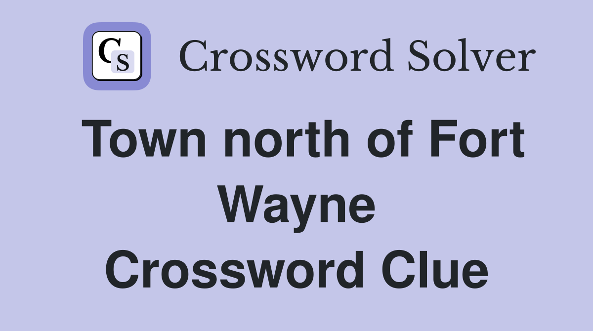 Town north of Fort Wayne Crossword Clue