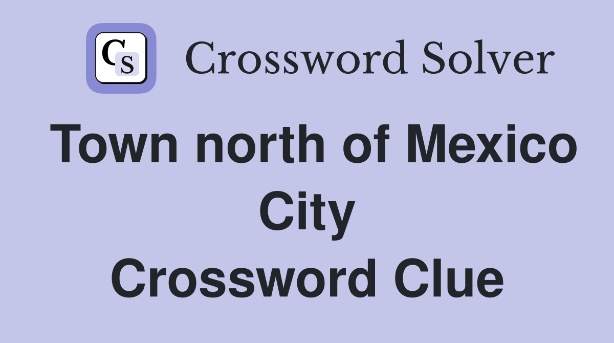Town north of Mexico City Crossword Clue