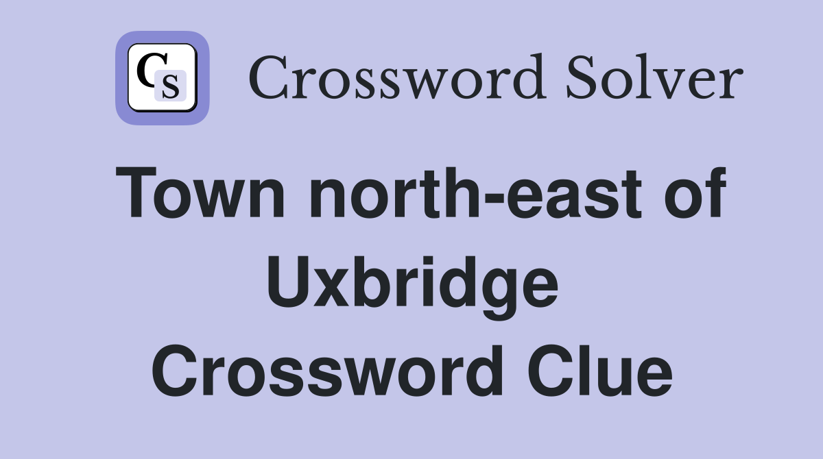 Town north-east of Uxbridge Crossword Clue