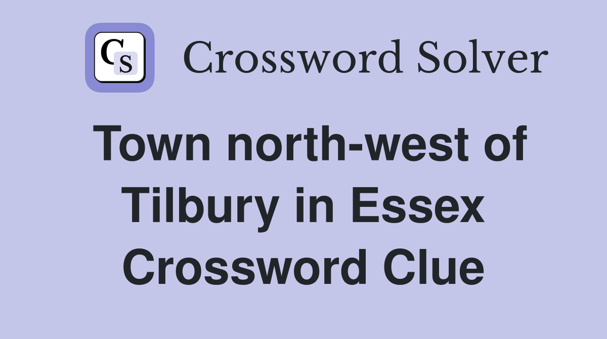 Town north-west of Tilbury in Essex Crossword Clue