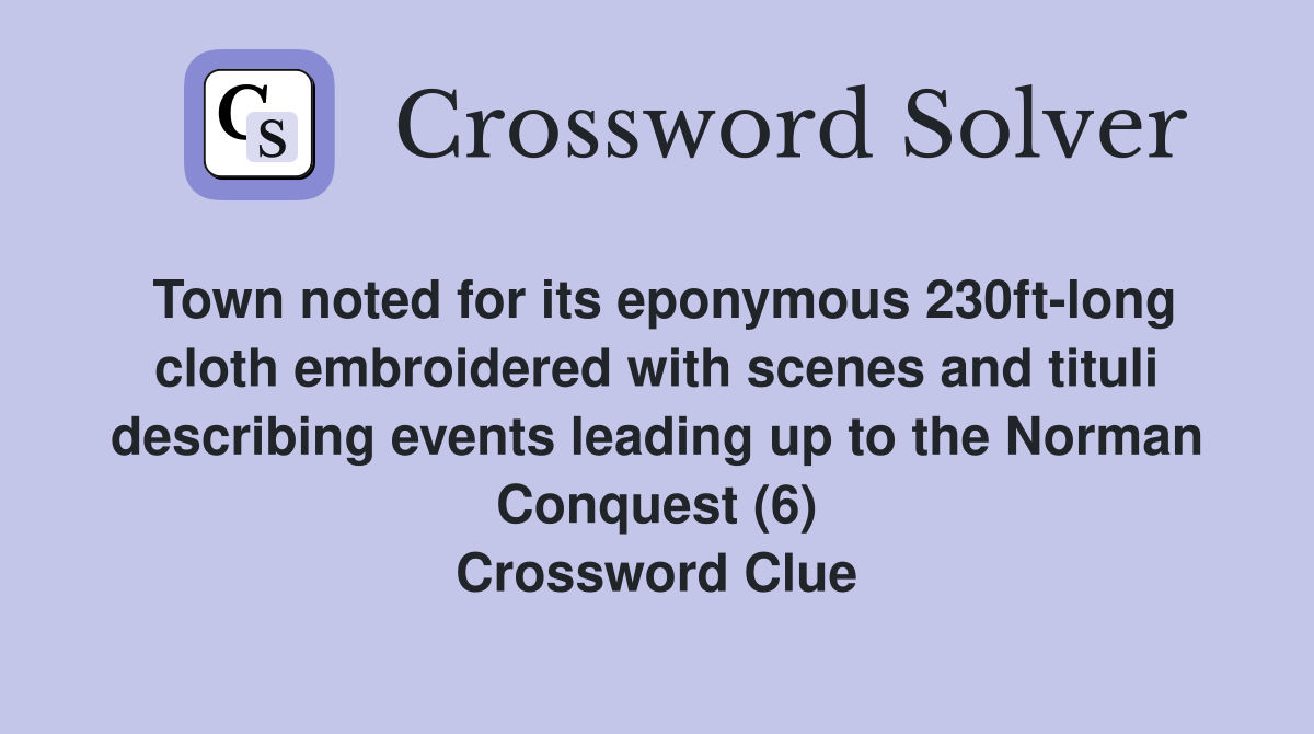 Town noted for its eponymous 230ft-long cloth embroidered with scenes and tituli describing events leading up to the Norman Conquest (6) Crossword Clue